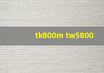 tk800m tw5800